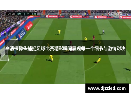 高清摄像头捕捉足球比赛精彩瞬间展现每一个细节与激情对决